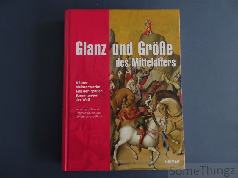 Dagmar Taube und Miriam Verena Fleck (Herausg.) - Glanz und Grosse des Mittelalters. Kolner Meisterwerke aus den grossen Sammlungen der Welt.