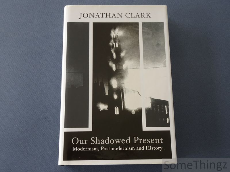 Clark, Jonathan. - Our shadowed present: modernism, postmodernism and history.