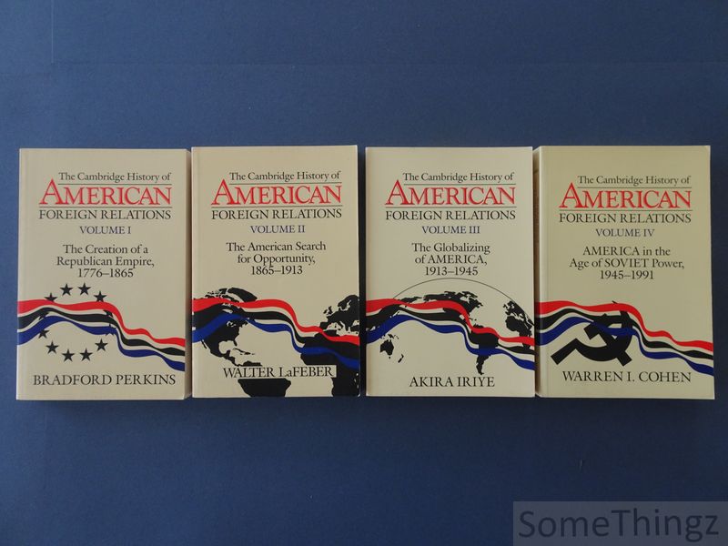 Bradford Perkins, Walter LaFeber, Akira Iriye and Warren I. Cohen. - The Cambridge History of American Foreign Relations. VoL;I: The creation of a Republican Empire, 1776-1865. Vol.II: The American search for opportunity, 1865-1913. Vol.III: The globalizing of America, 1913-1945. Vol.IV: America in the age of Soviet POwer, 1945-1991.