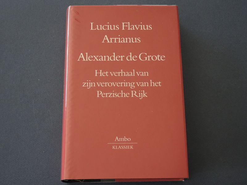 Arrianus, Lucius Flavius. - Alexander de Grote. Het verhaal van zijn verovering van het Perzische Rijk.