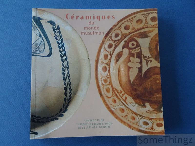 Jeanne Moulirac. - Cramiques du monde Musulman. Collections de l'Institut du monde arabe et de J.P. et F. Croisier.