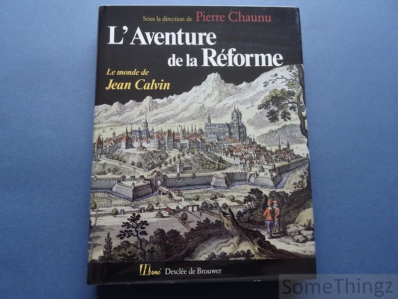 Pierre Chaunu (dir.). - L'aventure de la Rforme. Le monde de Jean Calvin.