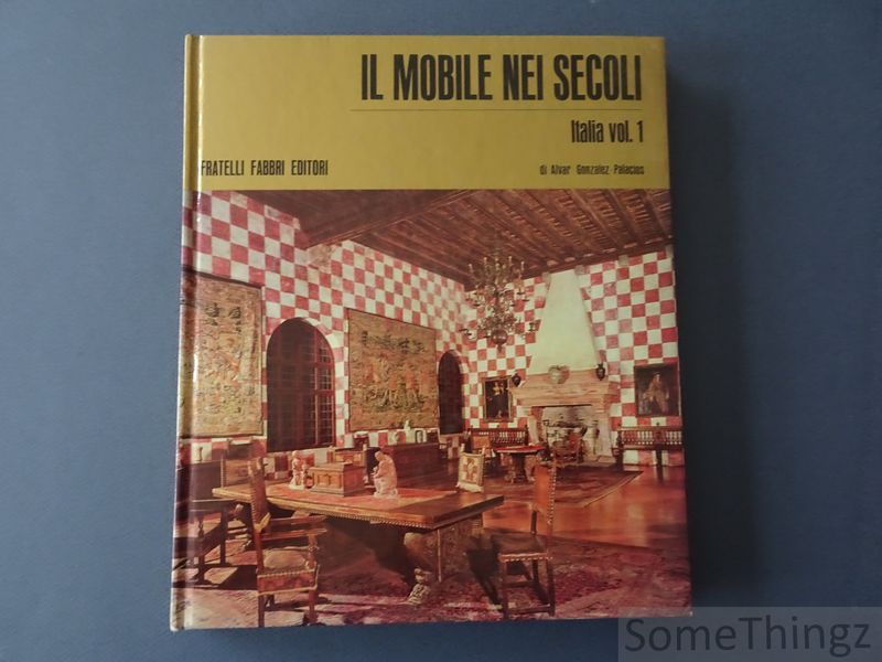 Alvar Gonzalez-Palacios. - Il mobile nei secoli. Italia. Vol. I.