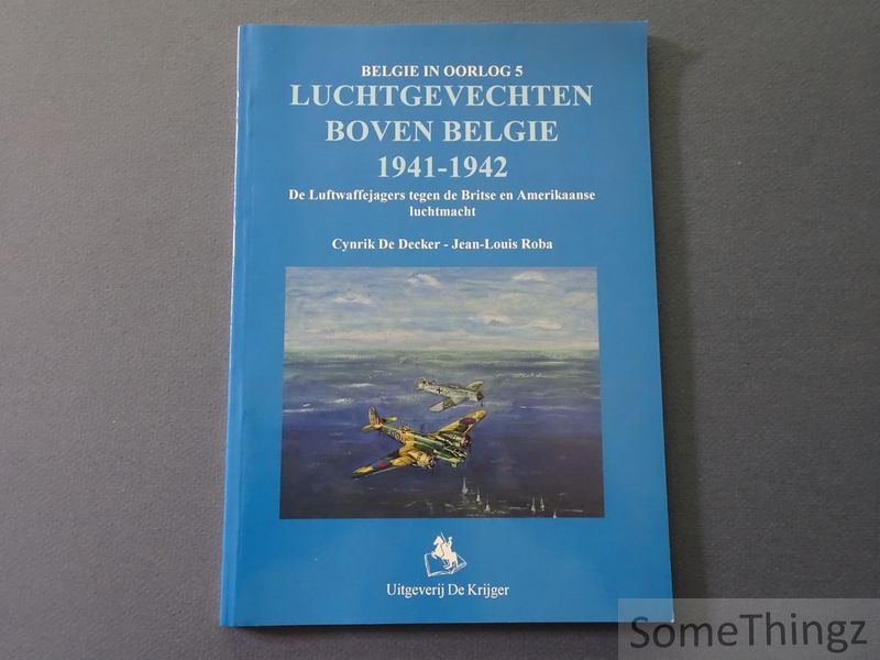 Cynrik De Decker en Jean-Louis Roba. - Luchtgevechten boven Belgi 1941-1942. De Luftwaffejagers tegen de Britse en Amerikaanse luchtmacht.