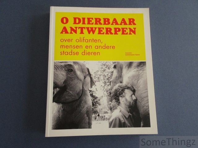 Broucke, Koen. - O dierbaar Antwerpen.  Over olifanten, mensen en andere stadse dieren.
