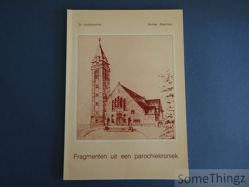 Callens, Dirk en van den-Roels Bogerd, Lily. - Fragmenten uit een parochiekroniek: Sint-Jozefparochie Mortsel-Boechout.