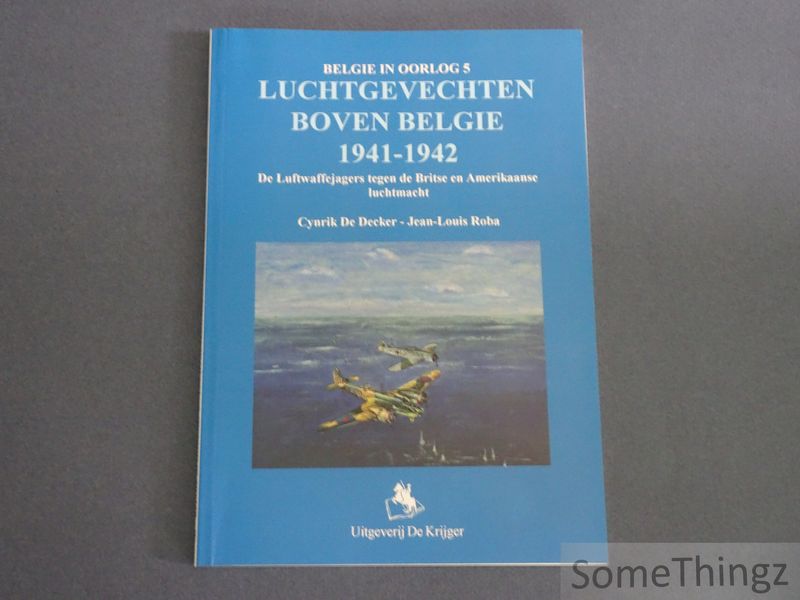 de Decker, Cynrik en Roba, Jean-Louis - Luchtgevechten boven Belgi 1941-1942. De Luftwaffejagers tegen de Britse en Amerikaanse luchtmacht.