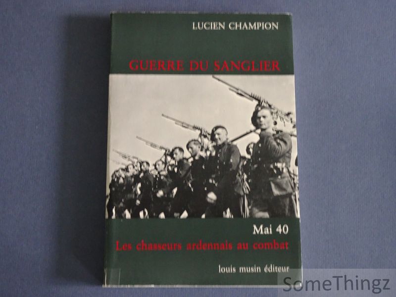 Champion, Lucien. - Guerre du Sanglier - Mai 40, Les Chasseurs Ardennais au combat.