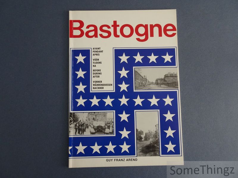 Arend, G. Franz. - Bastogne. Avant Pendant Aprs / Vr Tijdens Na / Before During After / Vorher Whrenddessen Nachher.