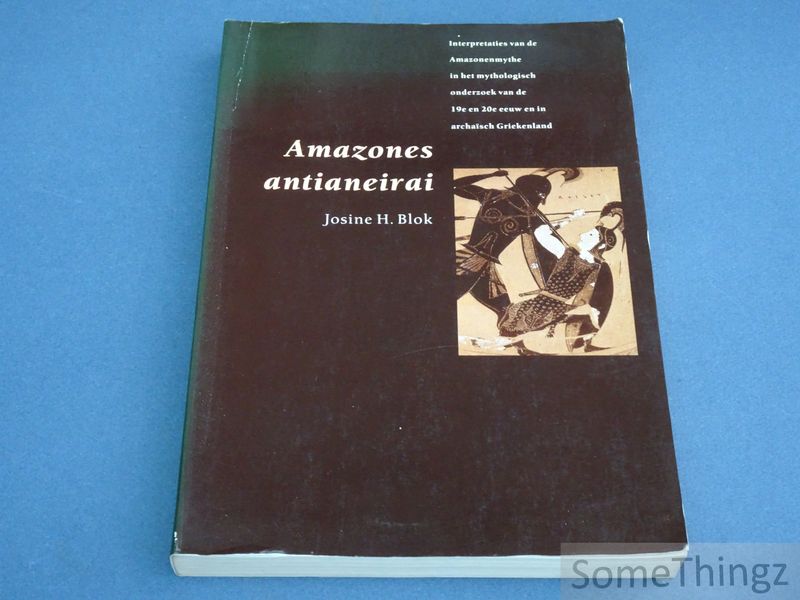 Blok, Josine H. - Amazones antianeirai. Interpretaties van de Amazonenmythe in het mythologisch onderzoek van de 19e en 20e eeuw en in archasch Griekenland