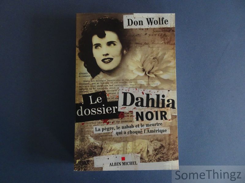 Don Wolfe. - Le dossier Dahlia Noir: La pgre, le nabab et le meurtre qui a choqu l'Amrique