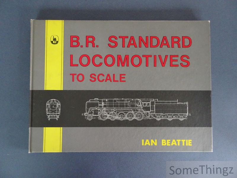 Beattie, Ian. - B.R. British Railways Locomotives to Scale.