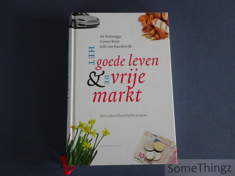 Ad Verbrugge, Govert Buijs en Jelle van Baardewijk. - Het goede leven & de vrije markt. Een cultuurfilosofische analyse.