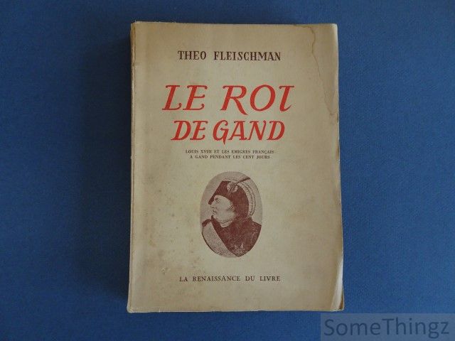 Fleischman, Theo. - Le roi de Gand. Louis XVIII et les migrs franais  Gand pendant les cent jours. (sign)