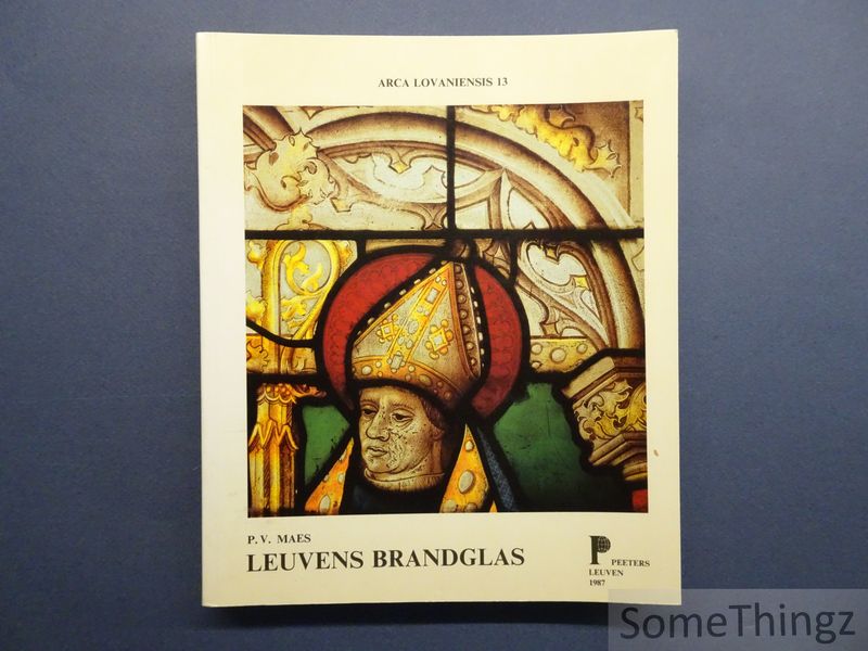 Maes, Paul Victor. - Leuvens brandglas. De produktie tijdens de 16de eeuw en de nabootsing van oude brandglasmedaillons in de 19de en 20ste eeuw.