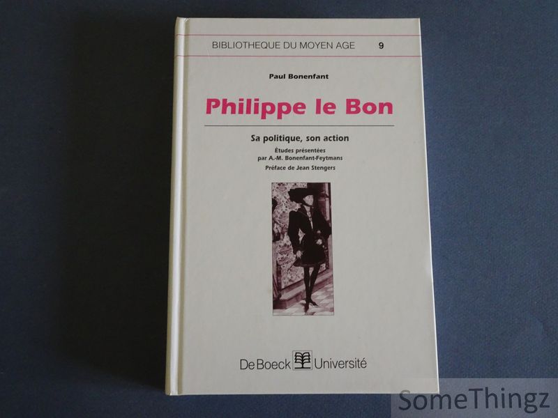 Bonenfant, Paul. - Philippe le Bon. Sa politique, son action. Etudes prsentes par A.M. Bonenfant-Feytmans. Prface de Jean Stengers.