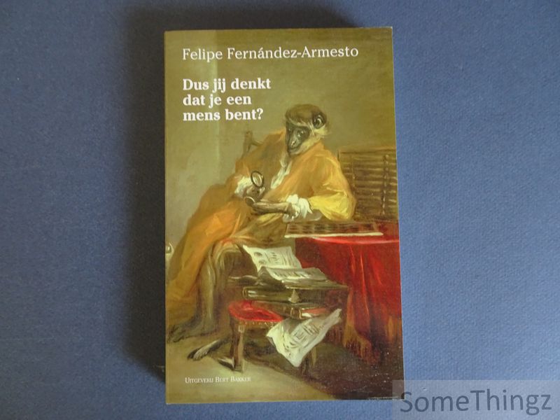 Fernandez-Armesto, Felipe. - Dus jij denkt dat je een mens bent? Een korte geschiedenis van de mensheid.