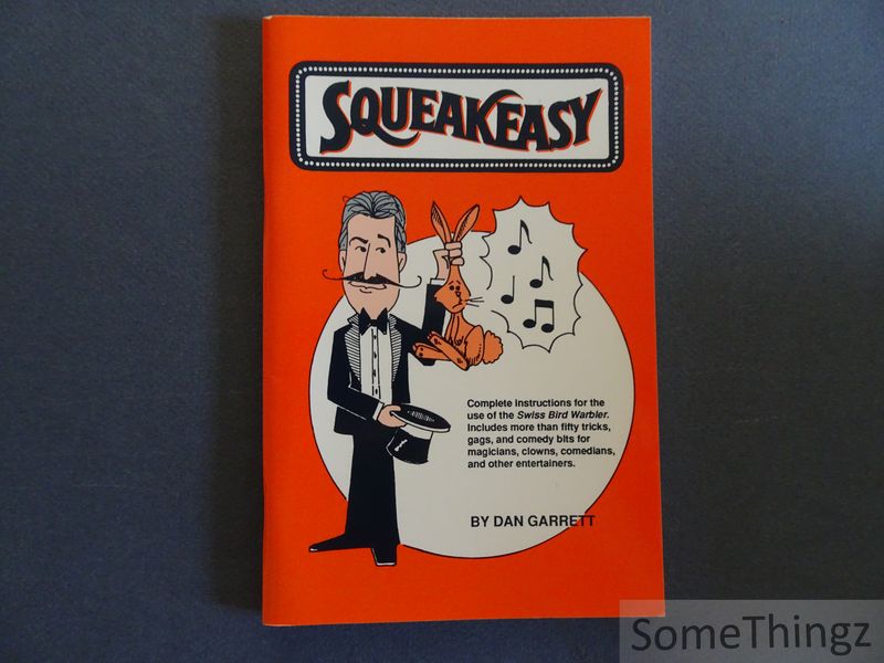 Dan Garrett. - Squeakeasy. Complete instruction for the use of the Swiss Bird Warbler. includes more than fifty tricks, gags, and comedy bits for magicians, clowns, comedians and other entertainers.