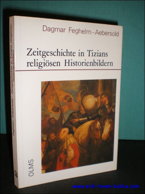 FEGHELM-AEBERSOLD, DAGMAR. - ZEITGESCHICHTE IN TIZIANS RELIGIOSEN HISTORIENBILDERN.