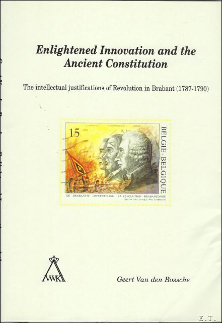 G. VAN DEN BOSSCHE. - Enlightened Innovation and the Ancient Constitution. The intellectual justifications of Revolution in Brabant (1787-1790).