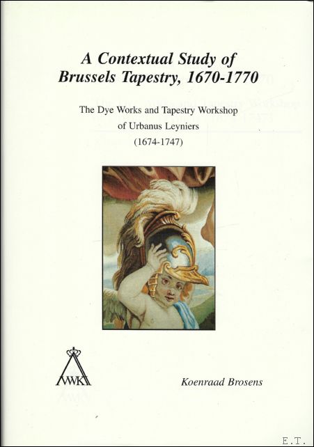 K. BROSENS. - Contextual Study of Brussels Tapestry, 1670-1770. The Dye Works and Tapestry Workshop of Urbanus Leyniers (1674-1747).