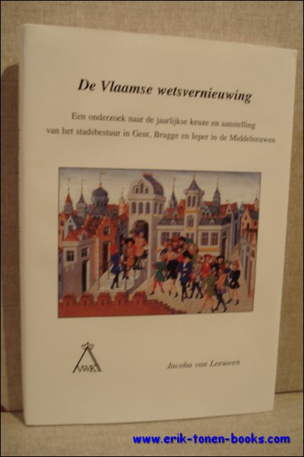 JACOBA VAN LEEUWEN. - Vlaamse Wetsvernieuwing: een onderzoek naar de jaarlijkse keuze en aanstelling van het stadsbestuur in Gent, Brugge en Ieper in de Middeleeuwen