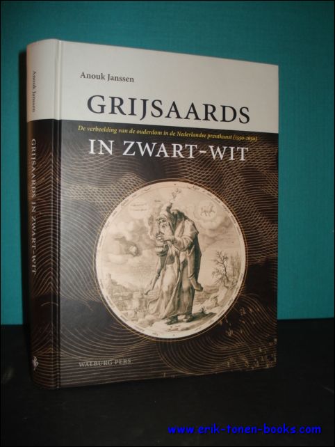 JANSSEN, Anouk; - GRIJSAARDS IN ZWART - WIT. DE VERBEELDING VAN DE OUDERDOM IN DE NEDERLANDSE PRENTKUNST ( 1550 - 1650 ),