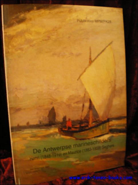 Van Beylen. - DE ANTWERPSE MARINESCHILDERS HENRI ( 1848 - 1919 ) EN MAURICE ( 1883 - 1959 ) SEGHERS.