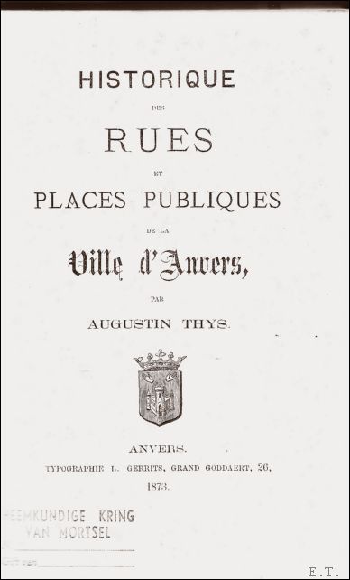 THYS, Augustin; - HISTORIQUE DES RUES ET PLACES PUBLIQUES DE LA VILLE D'ANVERS,