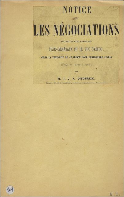DIEGERICK, M.I.L.A.; - NOTICE SUR LES NEGOCIATIONS QUI ONT LIEU ENTRE LES ETATS-GENERAUX ET LE DUC D'ANJOU APRES LA TENTATIVE DE CE PRINCE POUR SURPRENDRE ANVERS ( 1583-JANVIER A AVRIL ),