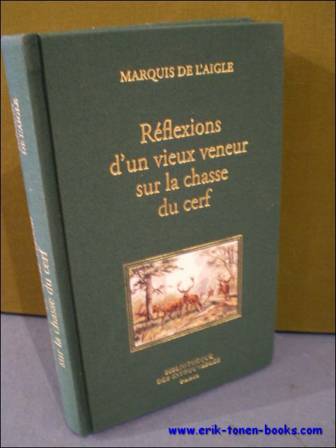 MARQUIS DE L'AIGLE; - REFLEXIONS D'UN VIEUX VENEUR SUR LA CHASSE DU CERF,