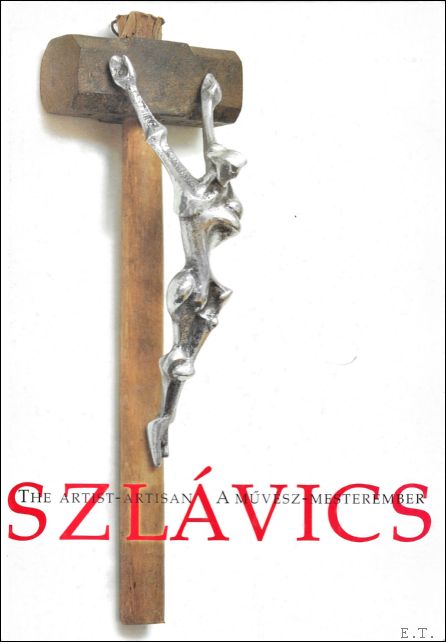 Sulyok Mikls, Szlvics Piroska, Pokoly Judit - Laszlo Szlavics, the artist - artisan 1927-1991