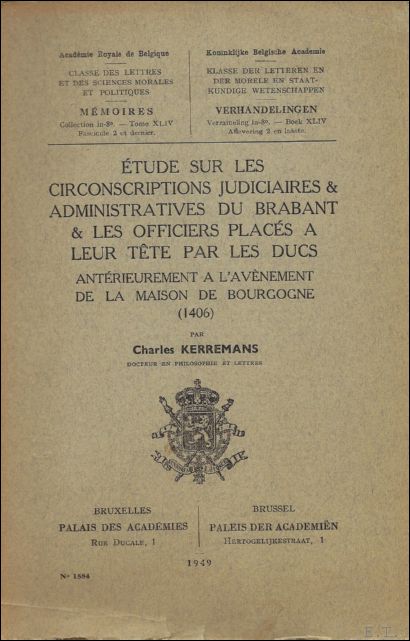 KERREMANS, Charles. - ETUDE SUR LES CIRCONSCRIPTIONS JUDICIAIRES & ADMINISTRATIVES DU BRABANT & LES OFFICIERS PLACES A LEUR TETE PAR LES DUCS. ANTERIEUREMENT A L'AVENEMENT DE LA MAISON DE BOURGOGNE ( 1406 ).