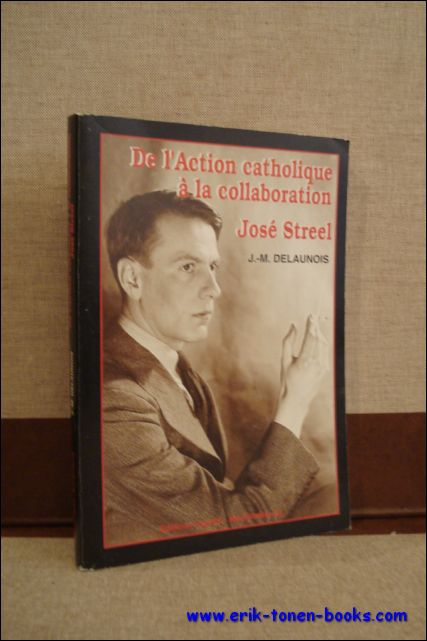 DELAUNOIS, J.-M.; - DE L'ACTION CATHOLIQUE A LA COLLABORATION. JOSE STREEL,