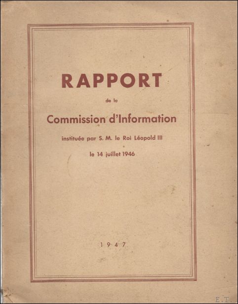 N/A. - Rapport de la Commission d'Information instituee par S.M. le Roi Leopold III, le 14 juillet 1946.