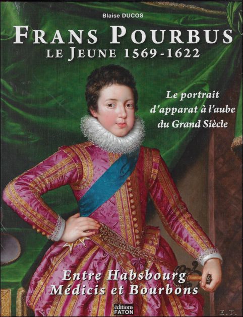 Blaise Ducos. - FRANS POURBUS LE JEUNE 1569-1622. Le portrait d'apparat a l'aube du Grand siecle Entre Habsbourg, Medicis et Bourbons.