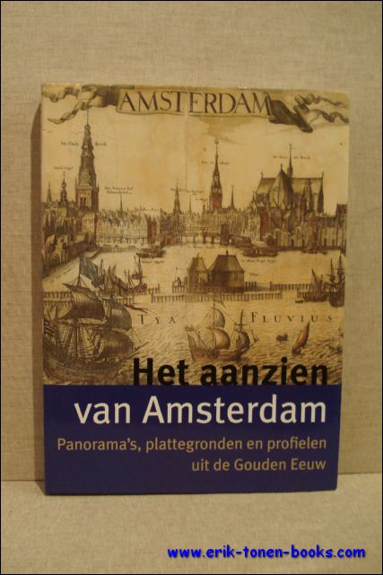 BAKKER, Boudewijn en SCHMITZ, Erik; - HET AANZIEN VAN AMSTERDAM. PANORAMA'S, PLATTEGRONDEN EN PROFIELEN UIT DE GOUDEN EEUW,