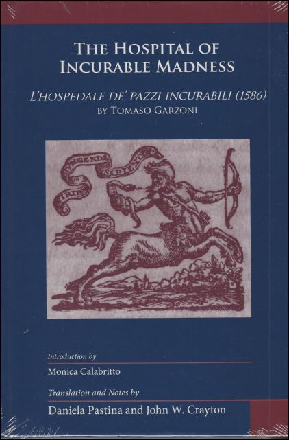 D. Pastina, J. W. Crayton (eds.); - Hospital of Incurable Madness. L'Hospedale de' Pazzi Incurabili (1586), by Tomaso Garzoni,