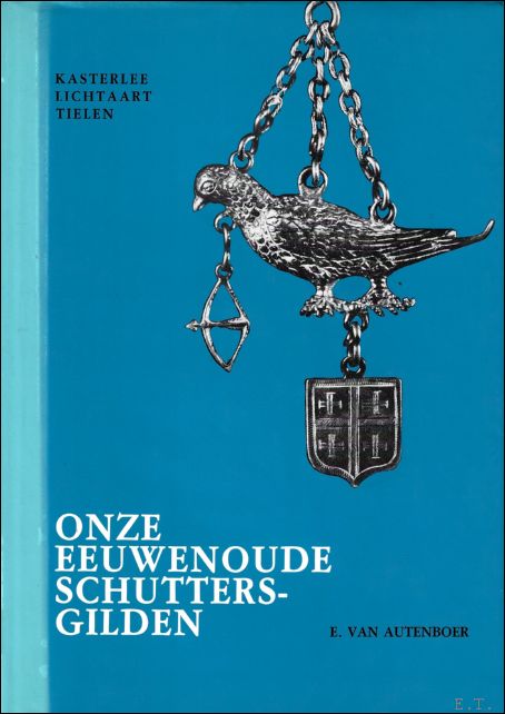 VAN AUTENBOER, E.; - ONZE EEUWENOUDE SCHUTTERSGILDEN. KASTERLEE. LICHTAART. TIELEN,