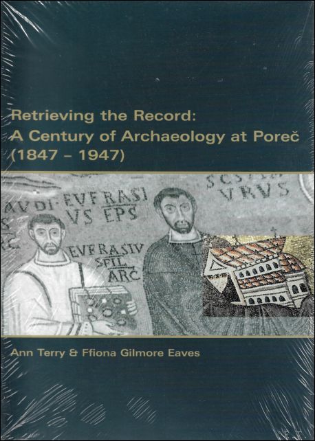 A. Terry, F.G. Eaves; - Retrieving the Record. A Century of Archaeology at Porec (1847-1947),