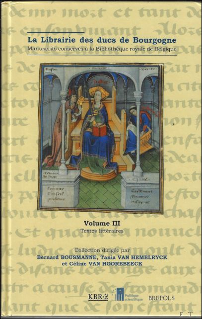 B. Bousmanne, F. Johan, C. Van Hoorebeeck (eds.); - Librairie des ducs de Bourgogne. Manuscrits conserves a la bibliotheque royale de Belgique Volume 3. Textes litteraires,