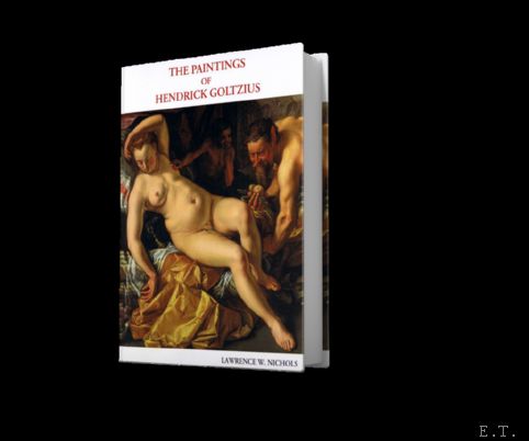Lawrence W. Nichols. - THE PAINTINGS OF HENDRICK GOLTZIUS (1558 - 1617) A Monograph and Catalogue Raisonne.