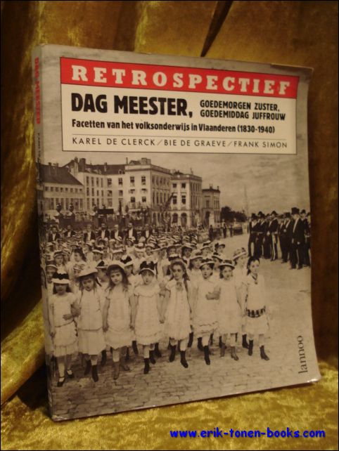 Clerck, Karel de/Graeve, Bie de/Simon, Frank. - Dag meester, goedemorgen zuster, goedemiddag juffrouw. Facetten van het volksonderwijs in Vlaanderen 1830-1940.