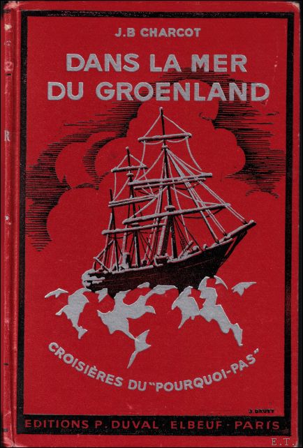 CHARCOT (J. B.) Commandant - Dans la mer du Groenland. Les croisieres du Pourquoi pas. Complete par la biographie de l'explorateur et le recit du naufrage.