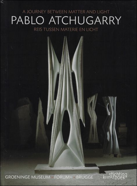 Till-Holger Borchert, Valeria Campagni - Pablo Atchugarry A Journey Between Matter and Light / Reis Tussen materie en licht