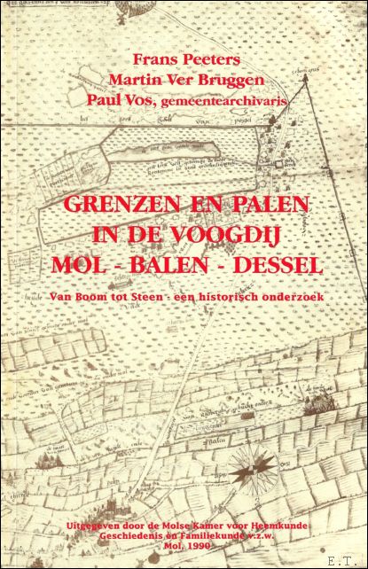 PEETERS, FRANS E.A., - Grenzen en Palen in de Voogdij Mol - Balen - Dessel. Van Boom tot Steen - een historisch Onderzoek.