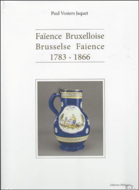 Paul Vosters Jaquet. - Brusselse Faience 1783 - 1866. / Faience Bruxelloise /