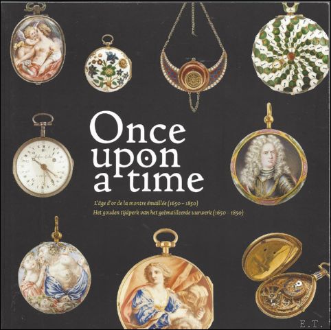 Sophie Balace, Janette Lefrancq, Van Gompen Michael - Once upon a time. L'age d'or de la montre emaillee / Het gouden tijdperk van het gemailleerde uurwerk (1650-1850).