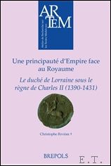 C. Rivire - Une principaute d'Empire face au Royaume Le duche de Lorraine sous le regne de Charles II (1390-1431)