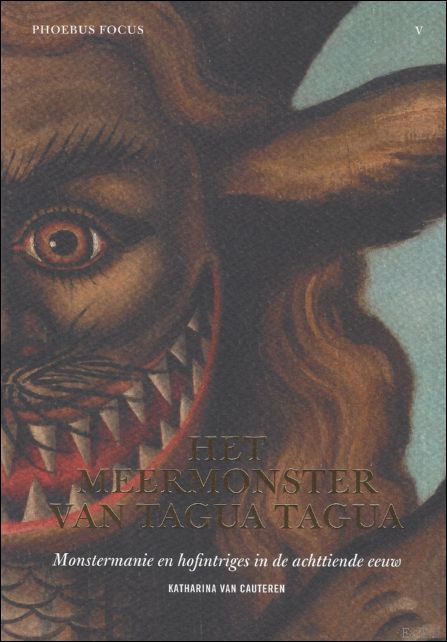 Katharina Van Cauteren - Het meermonster van Tagua Tagua : monstermanie en hofintriges in de achttiende eeuw. Phoebus Focus V;